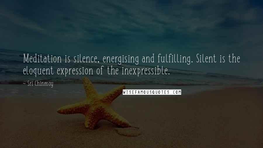 Sri Chinmoy Quotes: Meditation is silence, energising and fulfilling. Silent is the eloquent expression of the inexpressible.