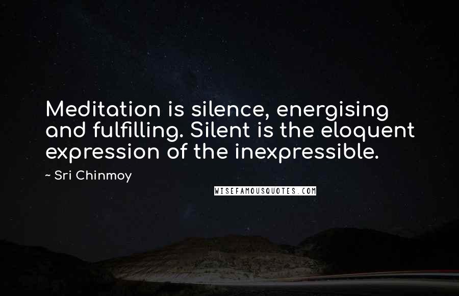 Sri Chinmoy Quotes: Meditation is silence, energising and fulfilling. Silent is the eloquent expression of the inexpressible.