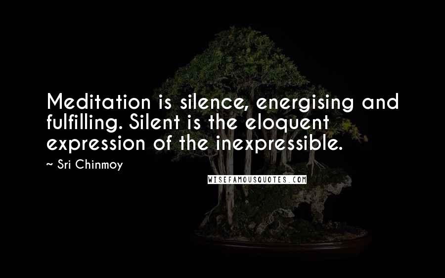 Sri Chinmoy Quotes: Meditation is silence, energising and fulfilling. Silent is the eloquent expression of the inexpressible.