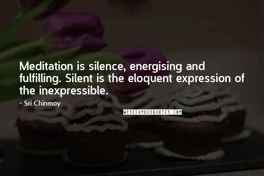 Sri Chinmoy Quotes: Meditation is silence, energising and fulfilling. Silent is the eloquent expression of the inexpressible.