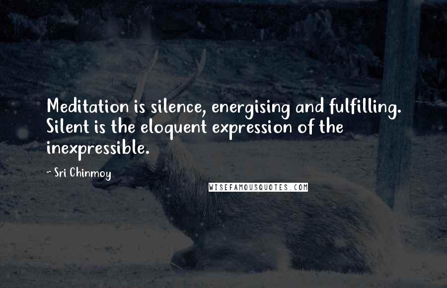 Sri Chinmoy Quotes: Meditation is silence, energising and fulfilling. Silent is the eloquent expression of the inexpressible.