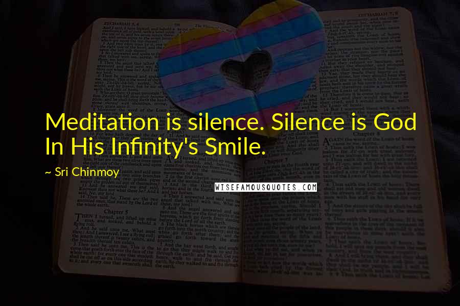 Sri Chinmoy Quotes: Meditation is silence. Silence is God In His Infinity's Smile.