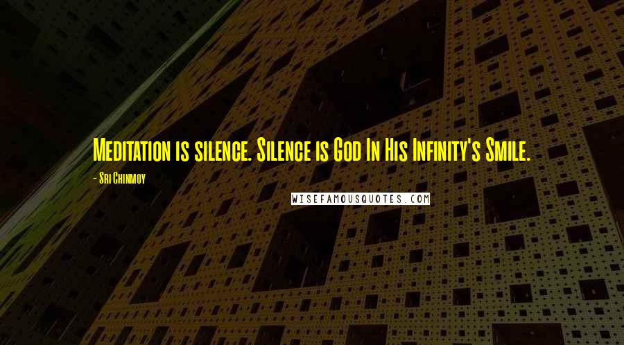 Sri Chinmoy Quotes: Meditation is silence. Silence is God In His Infinity's Smile.