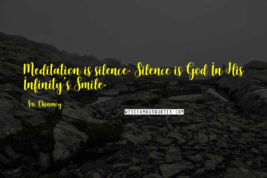 Sri Chinmoy Quotes: Meditation is silence. Silence is God In His Infinity's Smile.