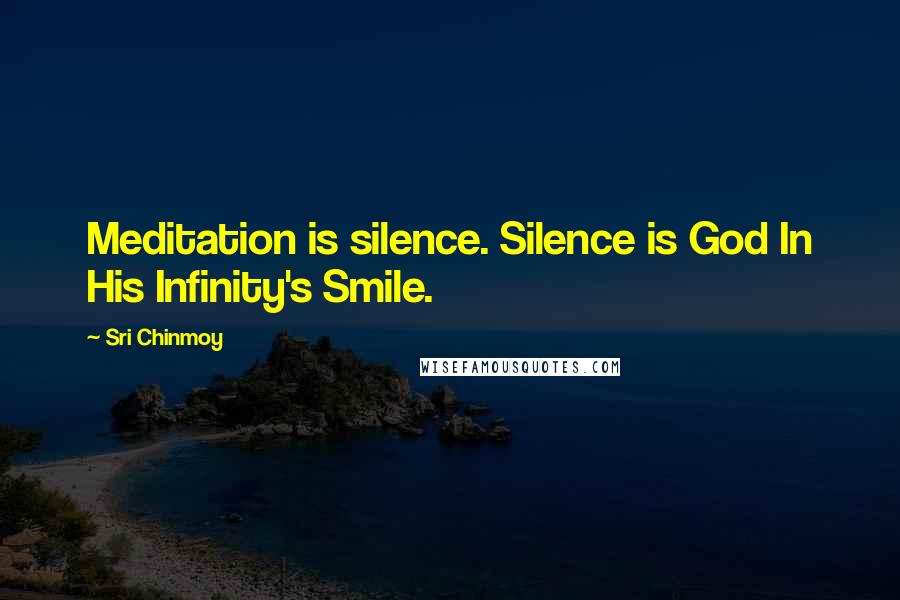 Sri Chinmoy Quotes: Meditation is silence. Silence is God In His Infinity's Smile.