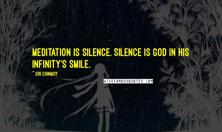 Sri Chinmoy Quotes: Meditation is silence. Silence is God In His Infinity's Smile.