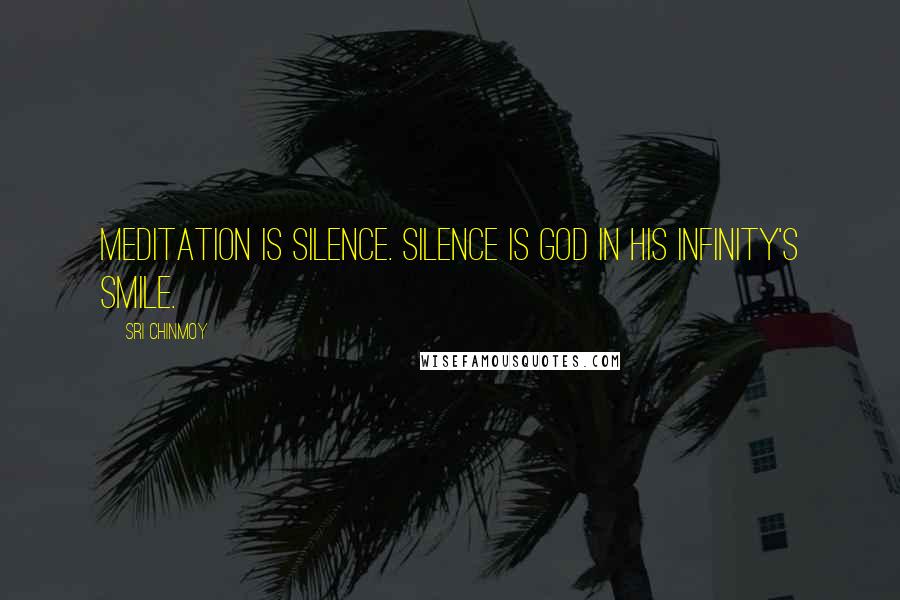 Sri Chinmoy Quotes: Meditation is silence. Silence is God In His Infinity's Smile.