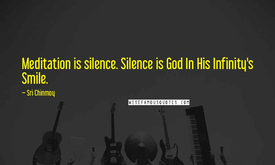 Sri Chinmoy Quotes: Meditation is silence. Silence is God In His Infinity's Smile.