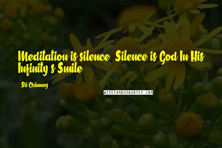 Sri Chinmoy Quotes: Meditation is silence. Silence is God In His Infinity's Smile.