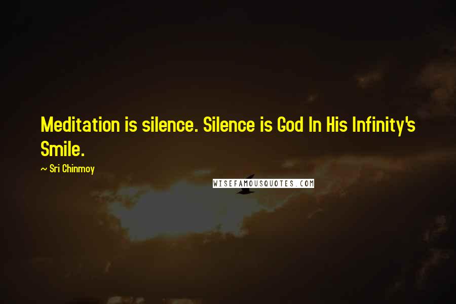 Sri Chinmoy Quotes: Meditation is silence. Silence is God In His Infinity's Smile.