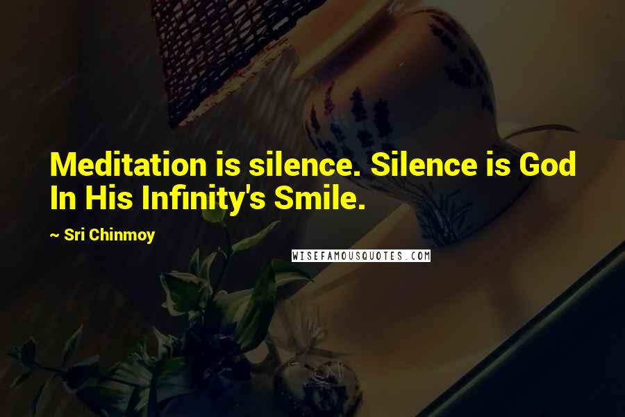 Sri Chinmoy Quotes: Meditation is silence. Silence is God In His Infinity's Smile.