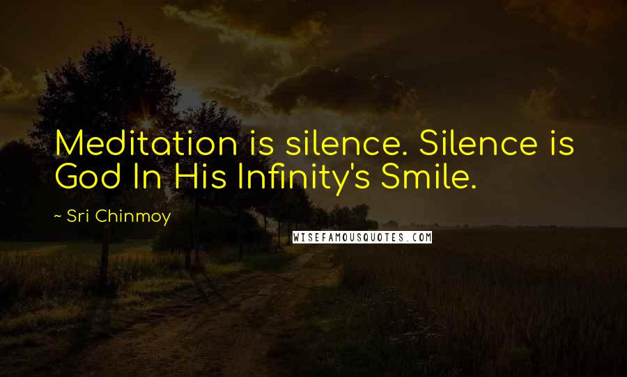 Sri Chinmoy Quotes: Meditation is silence. Silence is God In His Infinity's Smile.