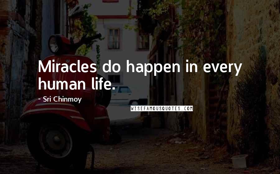 Sri Chinmoy Quotes: Miracles do happen in every human life.