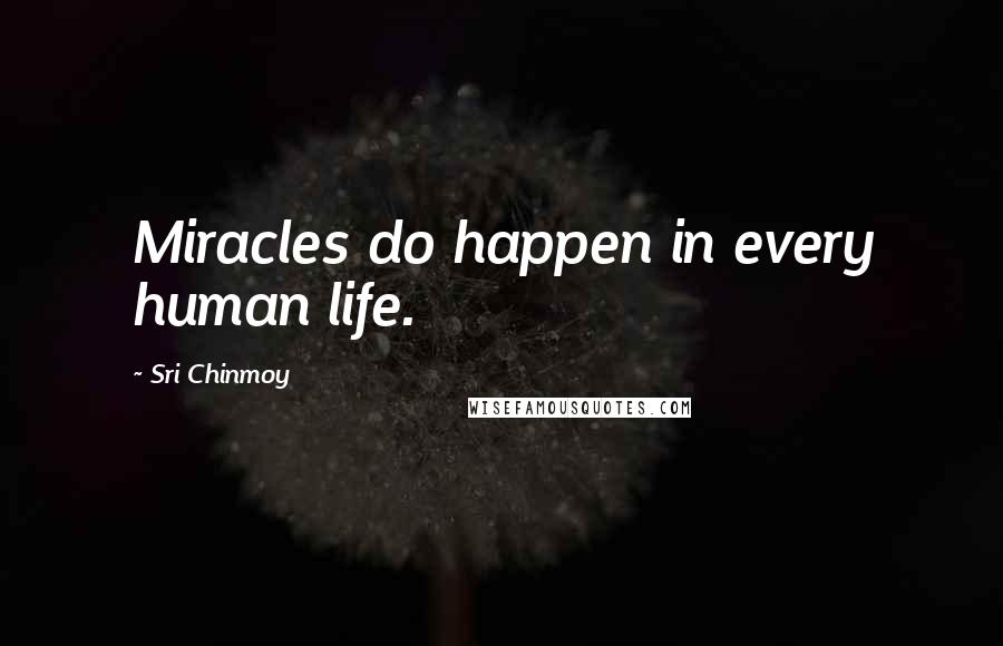 Sri Chinmoy Quotes: Miracles do happen in every human life.