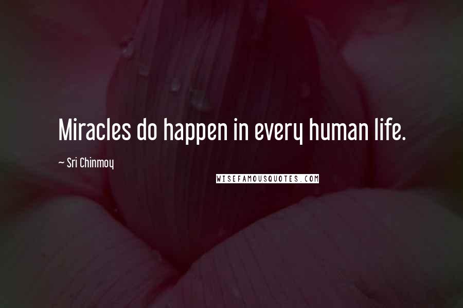 Sri Chinmoy Quotes: Miracles do happen in every human life.