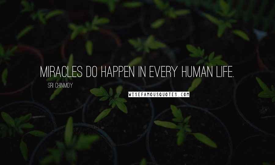 Sri Chinmoy Quotes: Miracles do happen in every human life.