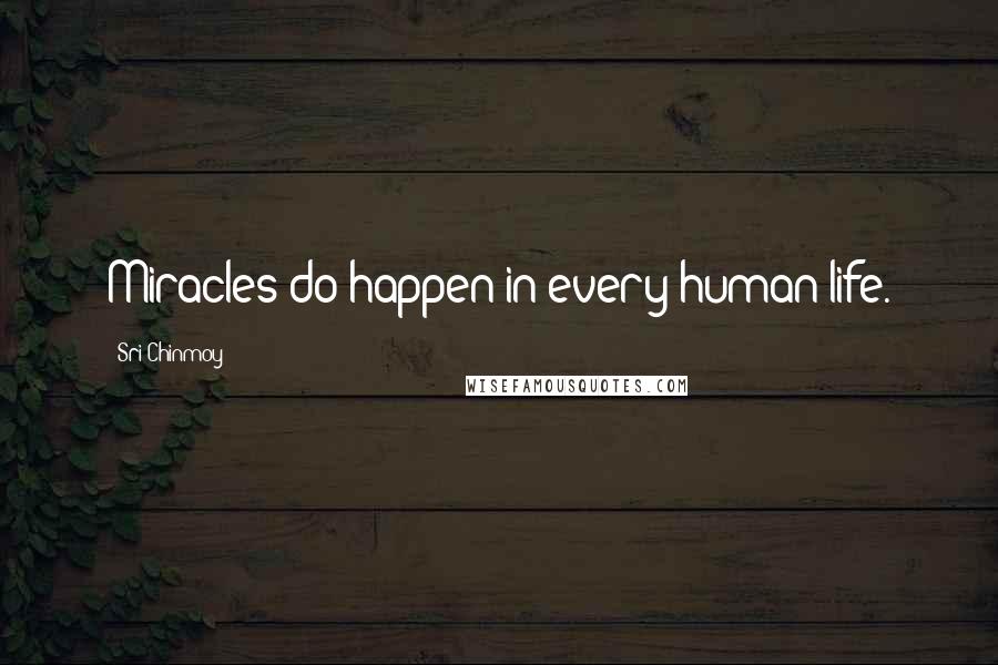 Sri Chinmoy Quotes: Miracles do happen in every human life.