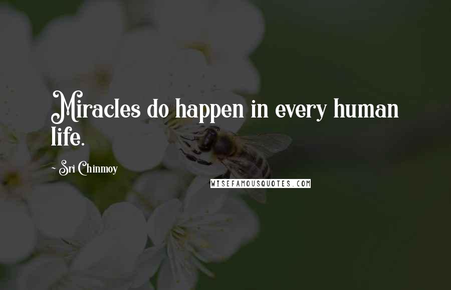 Sri Chinmoy Quotes: Miracles do happen in every human life.