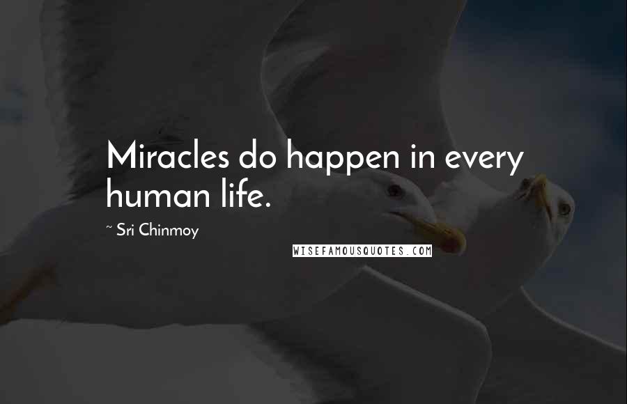 Sri Chinmoy Quotes: Miracles do happen in every human life.