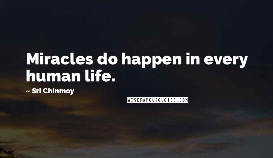 Sri Chinmoy Quotes: Miracles do happen in every human life.