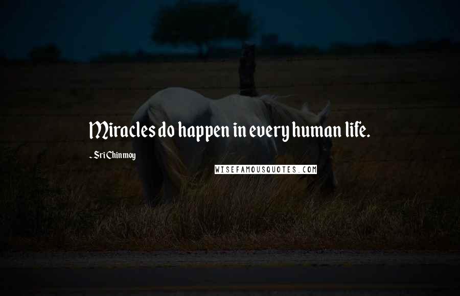 Sri Chinmoy Quotes: Miracles do happen in every human life.