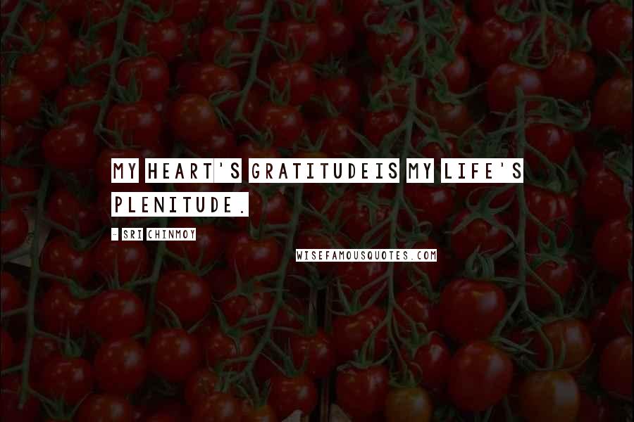 Sri Chinmoy Quotes: My heart's gratitudeIs My life's plenitude.