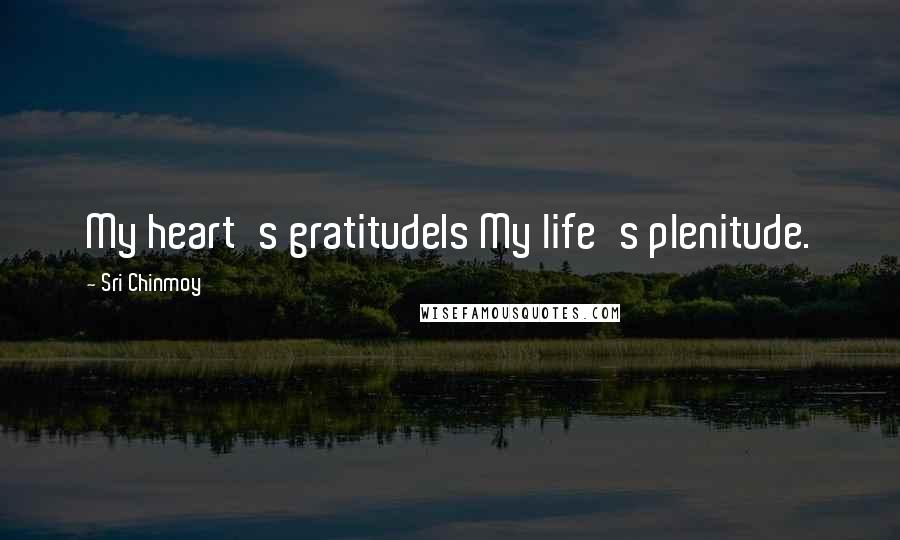 Sri Chinmoy Quotes: My heart's gratitudeIs My life's plenitude.