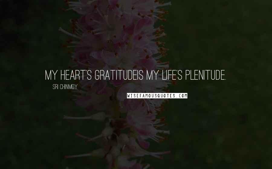 Sri Chinmoy Quotes: My heart's gratitudeIs My life's plenitude.