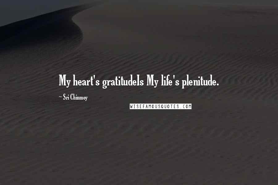 Sri Chinmoy Quotes: My heart's gratitudeIs My life's plenitude.