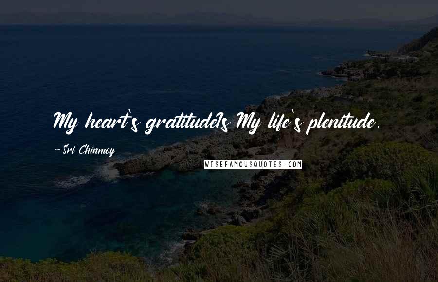 Sri Chinmoy Quotes: My heart's gratitudeIs My life's plenitude.