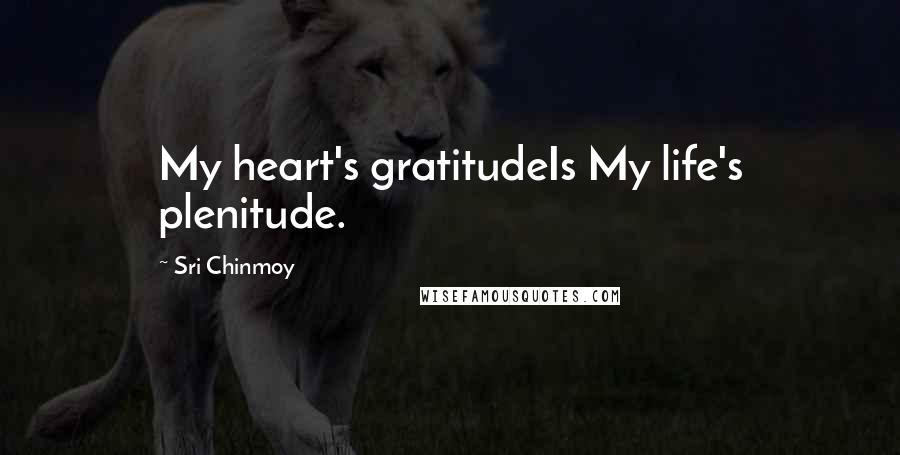 Sri Chinmoy Quotes: My heart's gratitudeIs My life's plenitude.