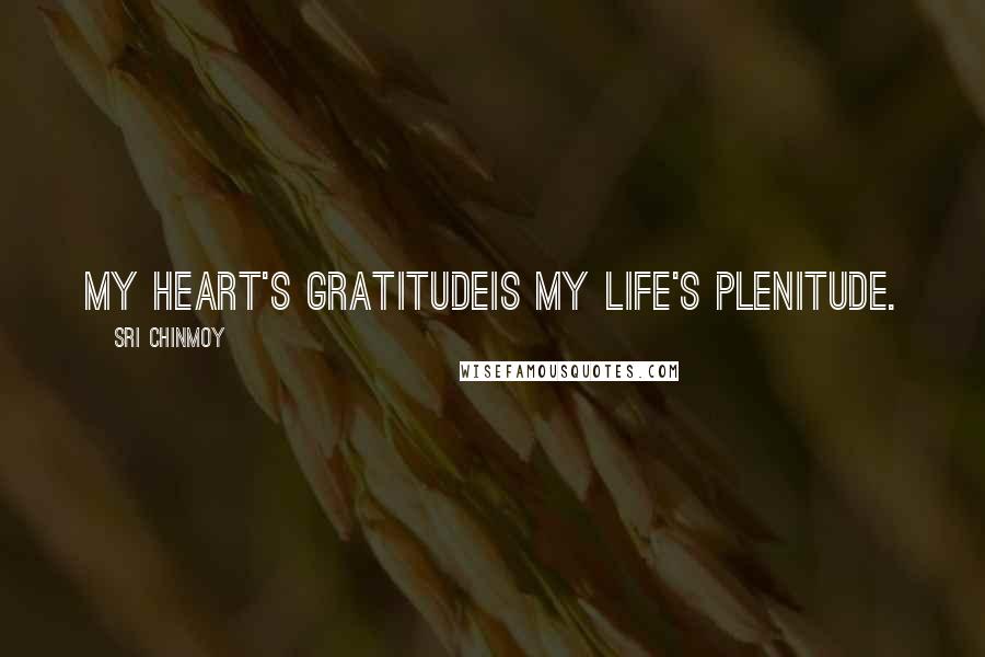 Sri Chinmoy Quotes: My heart's gratitudeIs My life's plenitude.