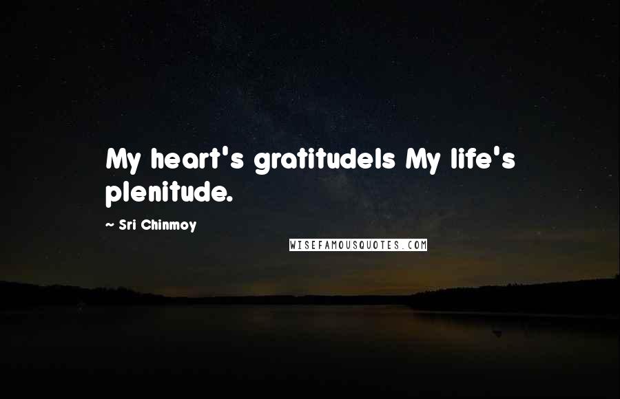 Sri Chinmoy Quotes: My heart's gratitudeIs My life's plenitude.