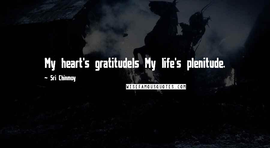 Sri Chinmoy Quotes: My heart's gratitudeIs My life's plenitude.