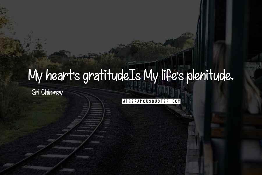 Sri Chinmoy Quotes: My heart's gratitudeIs My life's plenitude.