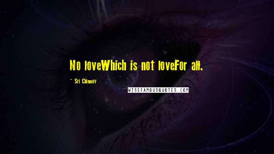 Sri Chinmoy Quotes: No loveWhich is not loveFor all.