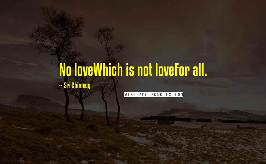 Sri Chinmoy Quotes: No loveWhich is not loveFor all.