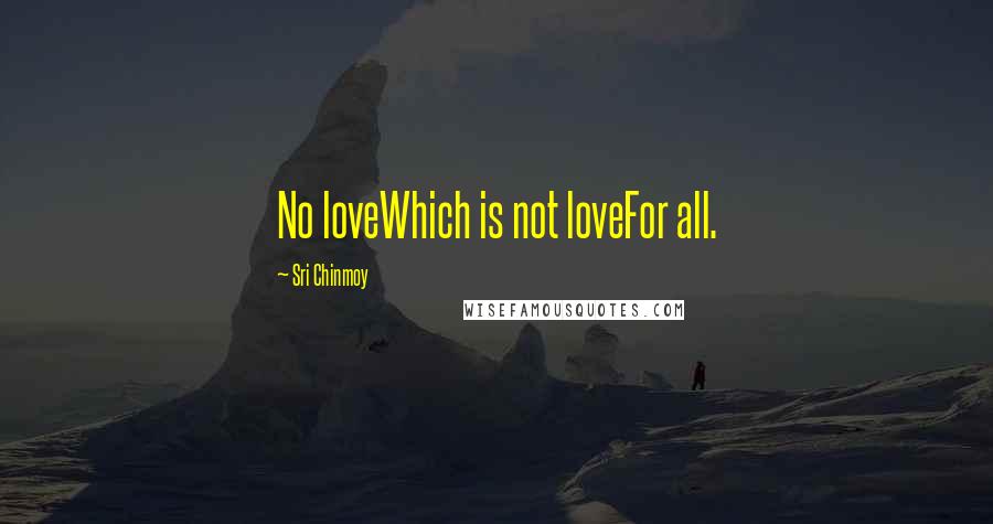 Sri Chinmoy Quotes: No loveWhich is not loveFor all.