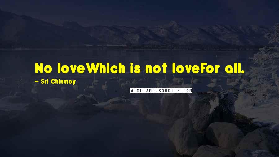 Sri Chinmoy Quotes: No loveWhich is not loveFor all.