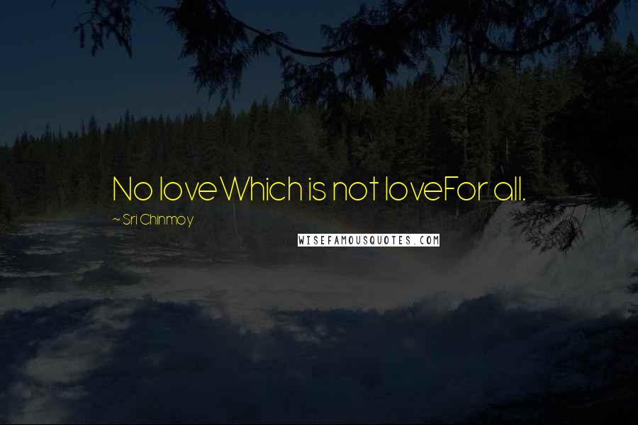 Sri Chinmoy Quotes: No loveWhich is not loveFor all.