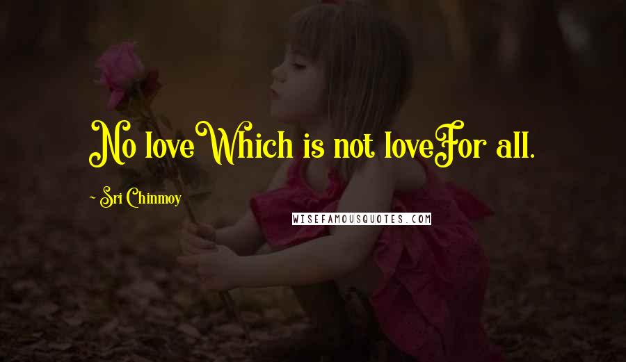 Sri Chinmoy Quotes: No loveWhich is not loveFor all.