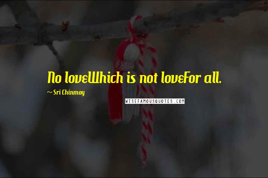 Sri Chinmoy Quotes: No loveWhich is not loveFor all.