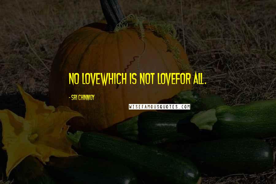 Sri Chinmoy Quotes: No loveWhich is not loveFor all.