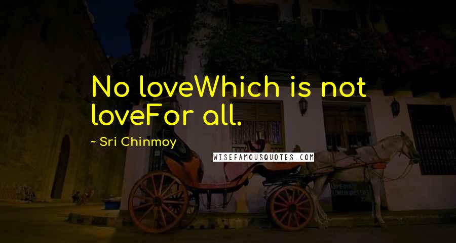 Sri Chinmoy Quotes: No loveWhich is not loveFor all.