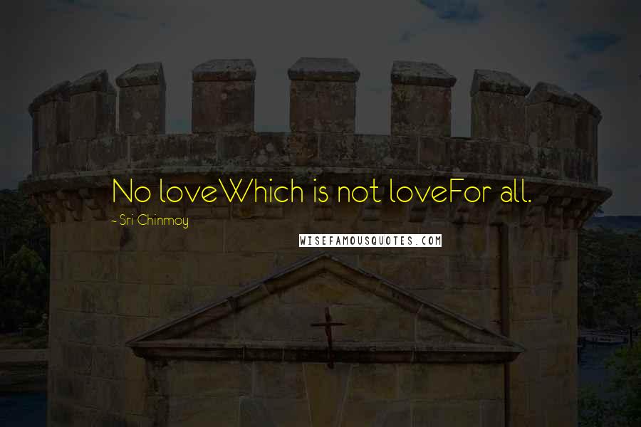 Sri Chinmoy Quotes: No loveWhich is not loveFor all.