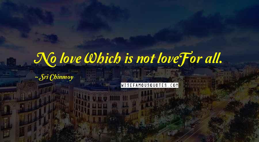 Sri Chinmoy Quotes: No loveWhich is not loveFor all.