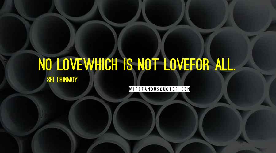 Sri Chinmoy Quotes: No loveWhich is not loveFor all.