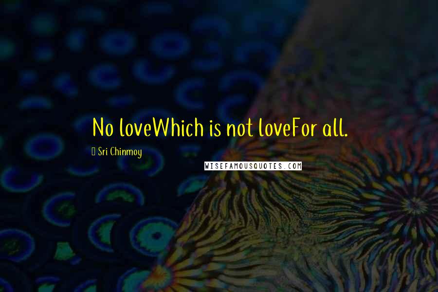 Sri Chinmoy Quotes: No loveWhich is not loveFor all.