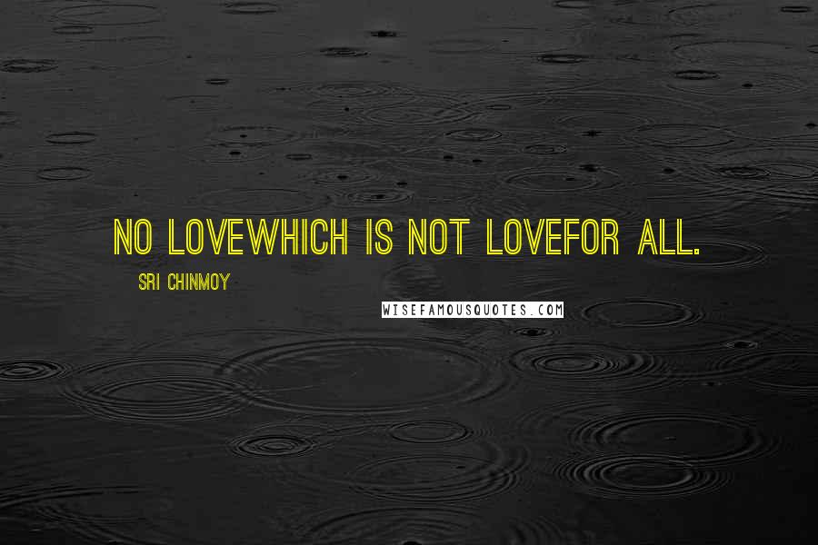 Sri Chinmoy Quotes: No loveWhich is not loveFor all.