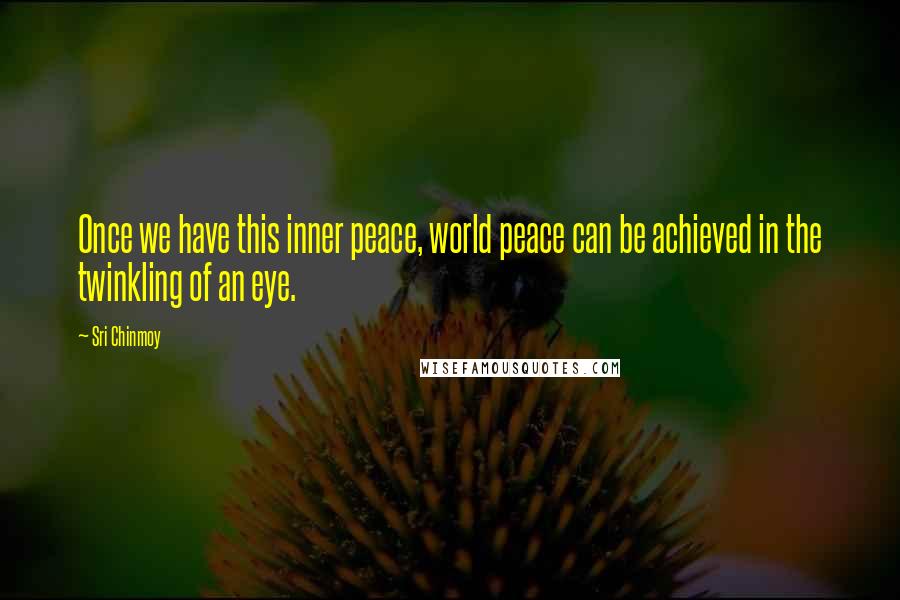 Sri Chinmoy Quotes: Once we have this inner peace, world peace can be achieved in the twinkling of an eye.